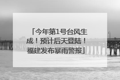 今年第1号台风生成！预计后天登陆！福建发布暴雨警报