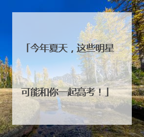 今年夏天，这些明星可能和你一起高考！