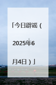 今日辟谣（2025年6月4日）