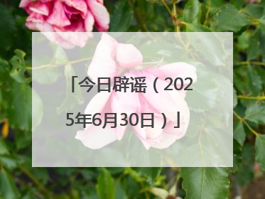 今日辟谣（2025年6月30日）