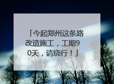 今起郑州这条路改造施工，工期90天，请绕行！
