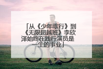 从《少年歌行》到《无限超越班》李欣泽始终在践行演员是一生的事业
