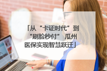 从“卡证时代”到“刷脸秒付” 瓜州医保实现智慧跃迁