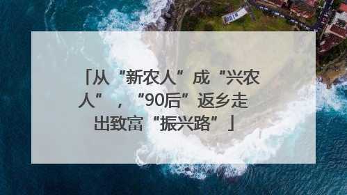 从“新农人”成“兴农人”，“90后”返乡走出致富“振兴路”