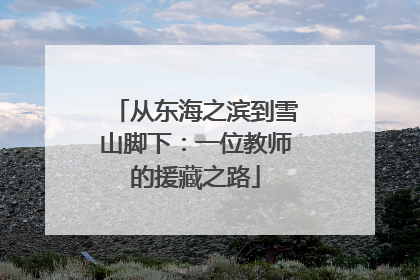 从东海之滨到雪山脚下：一位教师的援藏之路