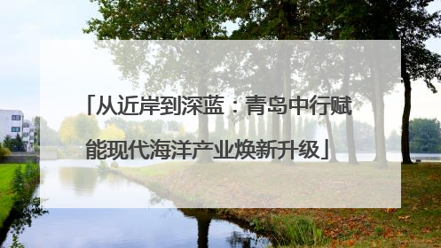 从近岸到深蓝：青岛中行赋能现代海洋产业焕新升级