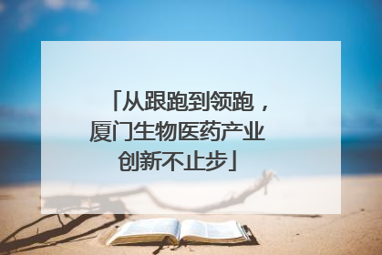 从跟跑到领跑，厦门生物医药产业创新不止步
