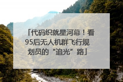 代码织就星河幕！看95后无人机群飞行规划员的“追光”路