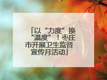 以“力度”换“温度”！枣庄市开展卫生监督宣传月活动