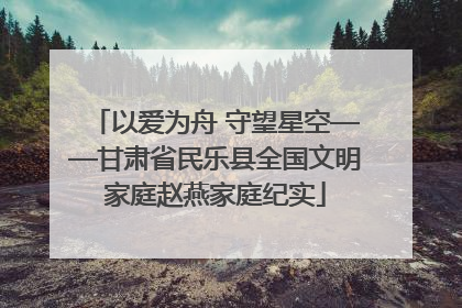 以爱为舟 守望星空——甘肃省民乐县全国文明家庭赵燕家庭纪实
