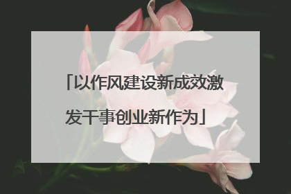 以作风建设新成效激发干事创业新作为