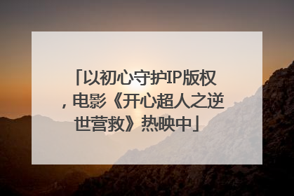以初心守护IP版权，电影《开心超人之逆世营救》热映中