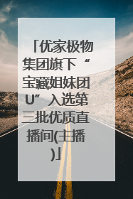 优家极物集团旗下“宝藏姐妹团U”入选第三批优质直播间(主播)