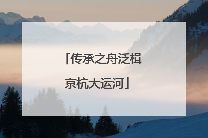 传承之舟泛楫京杭大运河