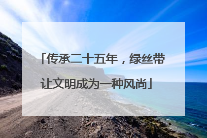 传承二十五年，绿丝带让文明成为一种风尚