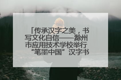 传承汉字之美，书写文化自信——滁州市应用技术学校举行“笔墨中国”汉字书写比赛表彰大会