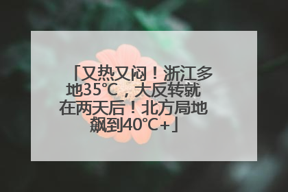 又热又闷！浙江多地35℃，大反转就在两天后！北方局地飙到40℃+