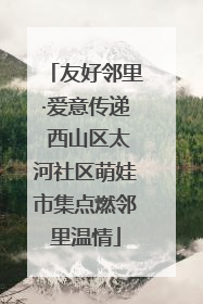 友好邻里·爱意传递 西山区太河社区萌娃市集点燃邻里温情