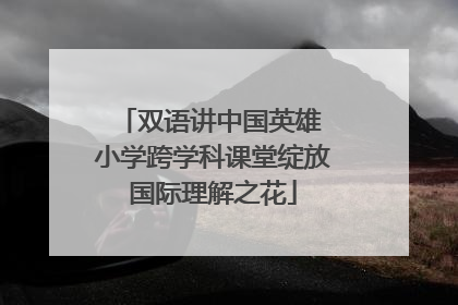 双语讲中国英雄 小学跨学科课堂绽放国际理解之花