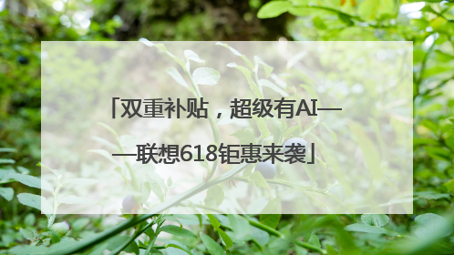 双重补贴，超级有AI——联想618钜惠来袭