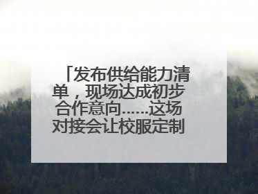 发布供给能力清单，现场达成初步合作意向……这场对接会让校服定制更放心
