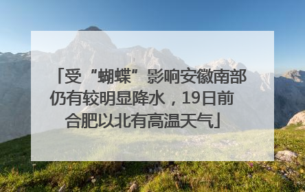 受“蝴蝶”影响安徽南部仍有较明显降水，19日前合肥以北有高温天气