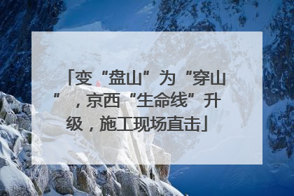 变“盘山”为“穿山”，京西“生命线”升级，施工现场直击