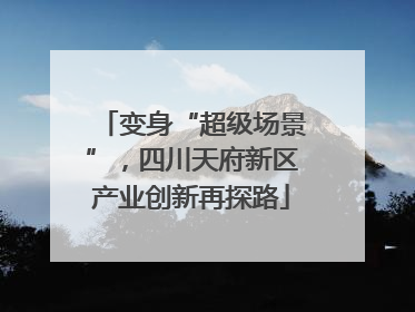 变身“超级场景”，四川天府新区产业创新再探路