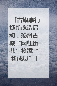 古旗亭街焕新改造启动，扬州古城“网红街巷”将添“新成员”