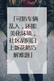 可防车辆乱入，还能美化环境，社区胡同口上新花箱巧解难题