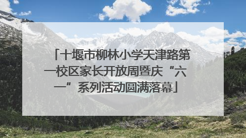 十堰市柳林小学天津路第一校区家长开放周暨庆“六一”系列活动圆满落幕