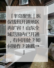 半岛聚焦｜医保钱包开通地区再扩容！山东全域范围内已开通，有何用处？如何操作？速戳→