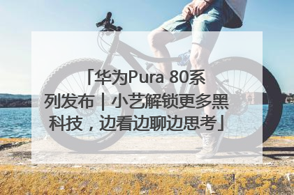 华为Pura 80系列发布｜小艺解锁更多黑科技，边看边聊边思考