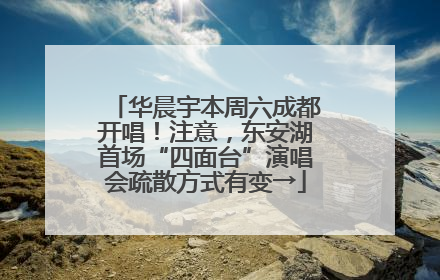 华晨宇本周六成都开唱！注意，东安湖首场“四面台”演唱会疏散方式有变→