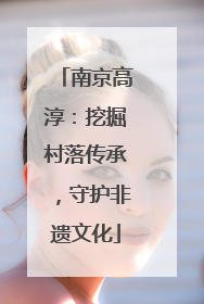 南京高淳：挖掘村落传承，守护非遗文化