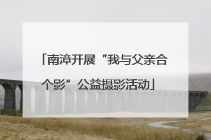 南漳开展“我与父亲合个影”公益摄影活动