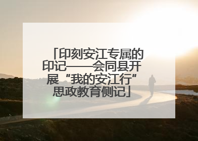 印刻安江专属的印记——会同县开展“我的安江行”思政教育侧记