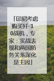 印尼考虑购买歼-10战机，专家：实战表现和两国防务关系深化是主因