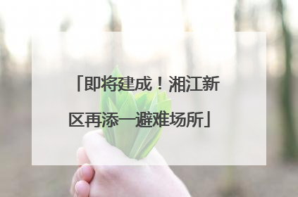 即将建成！湘江新区再添一避难场所