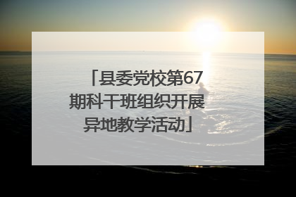 县委党校第67期科干班组织开展异地教学活动