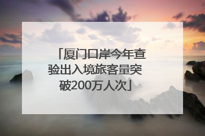 厦门口岸今年查验出入境旅客量突破200万人次