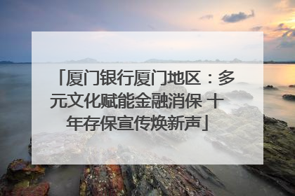 厦门银行厦门地区：多元文化赋能金融消保 十年存保宣传焕新声