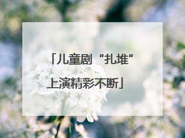 儿童剧“扎堆”上演精彩不断