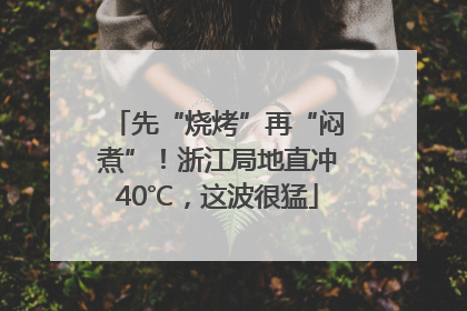 先“烧烤”再“闷煮”！浙江局地直冲40℃，这波很猛