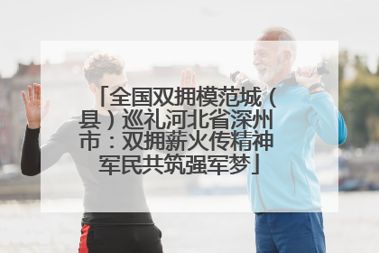 全国双拥模范城（县）巡礼河北省深州市：双拥薪火传精神 军民共筑强军梦