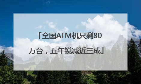 全国ATM机只剩80万台，五年锐减近三成