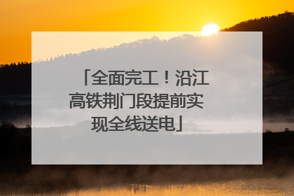 全面完工！沿江高铁荆门段提前实现全线送电