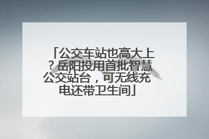 公交车站也高大上？岳阳投用首批智慧公交站台，可无线充电还带卫生间