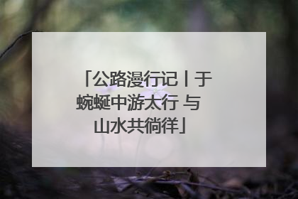 公路漫行记丨于蜿蜒中游太行 与山水共徜徉