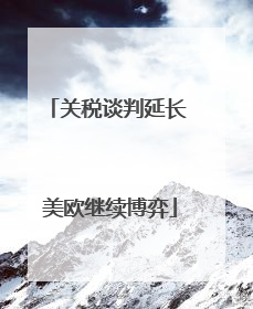 关税谈判延长 美欧继续博弈